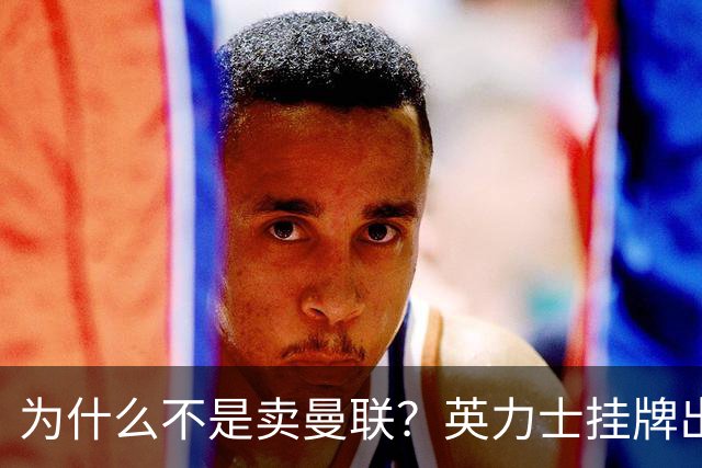 为什么不是卖曼联？英力士挂牌出售洛桑体育