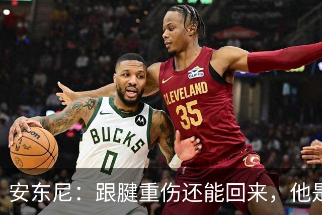 安东尼：跟腱重伤还能回来，他是心理最强大的球员之一