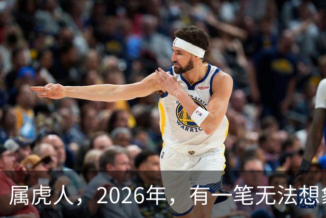属虎人，2026年，有一笔无法想象的巨款，你要笑醒了