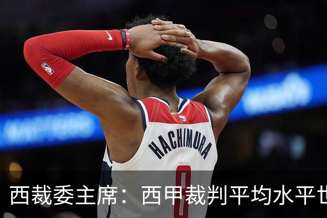 西裁委主席：西甲裁判平均水平世界最佳，误判过去现在未来都会有
