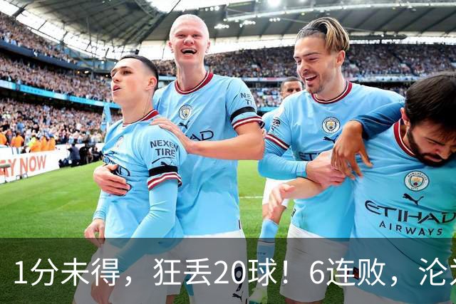 1分未得，狂丢20球！6连败，沦为五大联赛最惨球队，2次换帅仍无解
